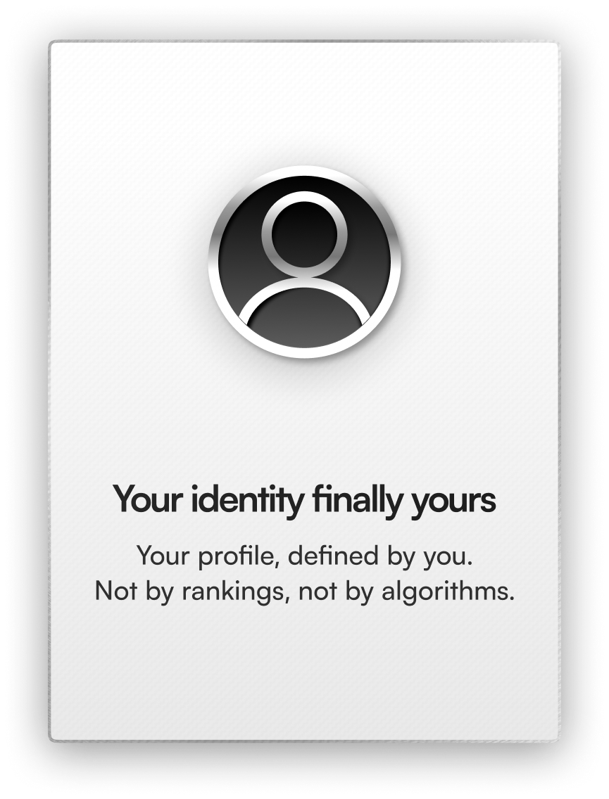 Your identity finally yours. Your profile, defined by you. Not by rankings, not by algorithms.