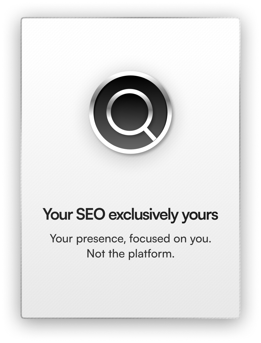 Your SEO exclusively yours. Your presence, focused on you. Not the platform.