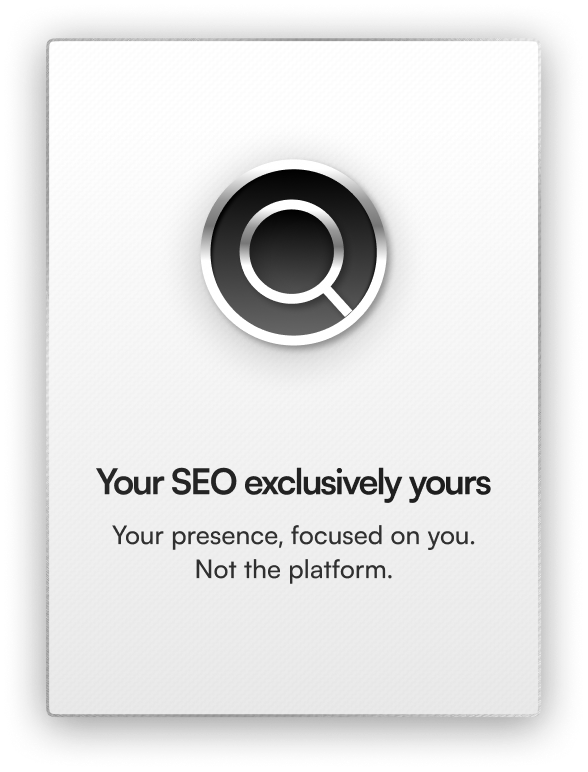 Your SEO exclusively yours. Your presence, focused on you. Not the platform.